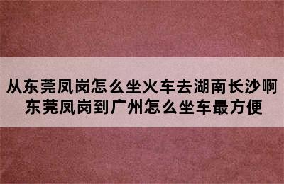 从东莞凤岗怎么坐火车去湖南长沙啊 东莞凤岗到广州怎么坐车最方便